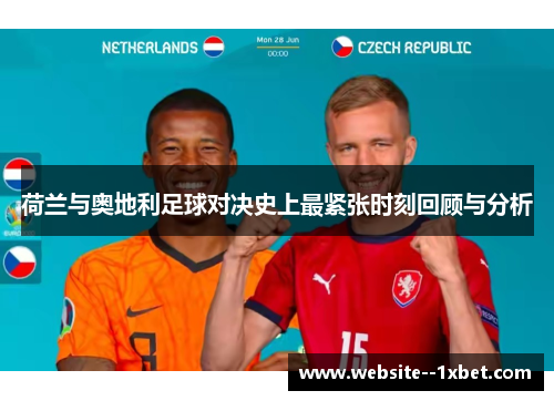 荷兰与奥地利足球对决史上最紧张时刻回顾与分析