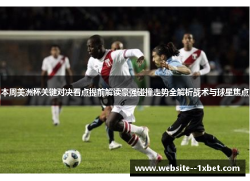 本周美洲杯关键对决看点提前解读豪强碰撞走势全解析战术与球星焦点