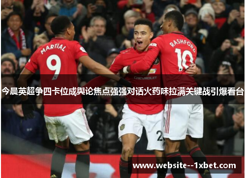 今晨英超争四卡位成舆论焦点强强对话火药味拉满关键战引爆看台