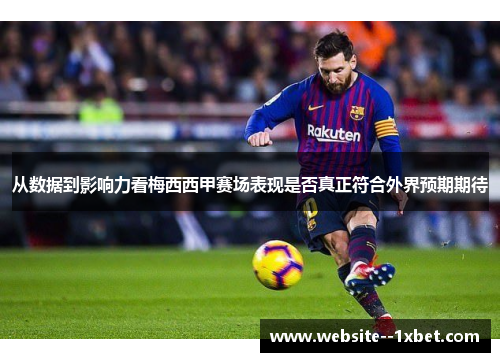 从数据到影响力看梅西西甲赛场表现是否真正符合外界预期期待