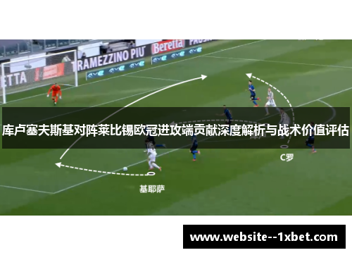 库卢塞夫斯基对阵莱比锡欧冠进攻端贡献深度解析与战术价值评估