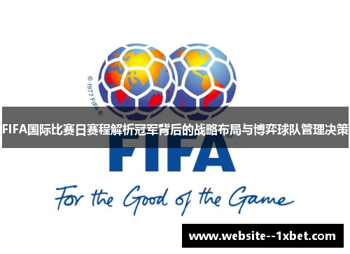 FIFA国际比赛日赛程解析冠军背后的战略布局与博弈球队管理决策