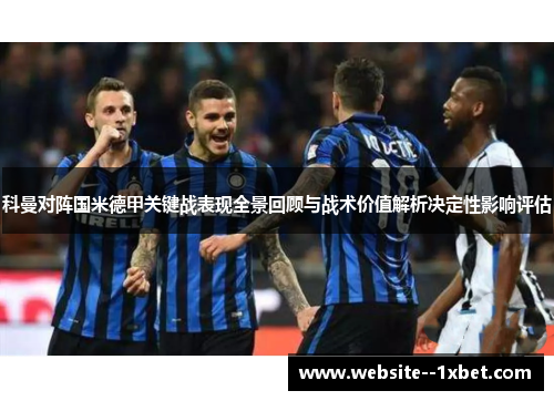 科曼对阵国米德甲关键战表现全景回顾与战术价值解析决定性影响评估