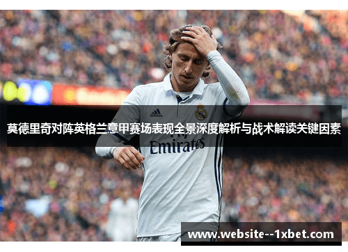 莫德里奇对阵英格兰意甲赛场表现全景深度解析与战术解读关键因素