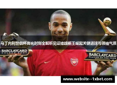 马丁内利世俱杯高光时刻全解析见证锋线新王崛起关键进球与领袖气质