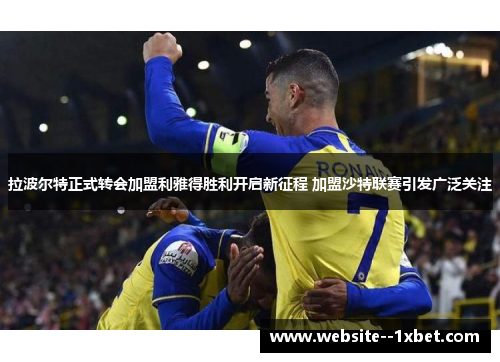 拉波尔特正式转会加盟利雅得胜利开启新征程 加盟沙特联赛引发广泛关注