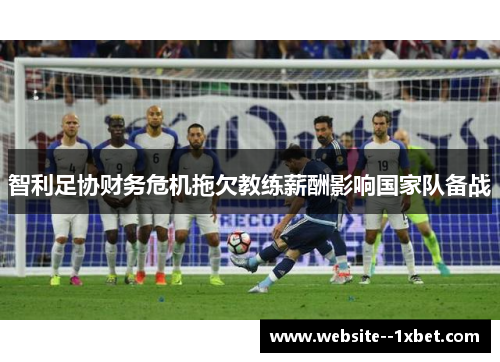 智利足协财务危机拖欠教练薪酬影响国家队备战