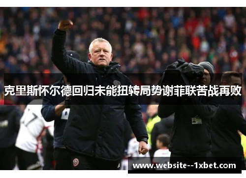 克里斯怀尔德回归未能扭转局势谢菲联苦战再败