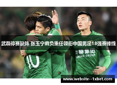 武磊停赛缺阵 张玉宁肩负重任领衔中国男足18强赛锋线