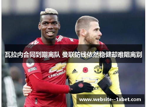 瓦拉内合同到期离队 曼联防线依然稳健却难阻离别
