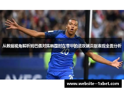 从数据视角解析姆巴佩对阵韩国时在意甲的进攻端贡献表现全面分析