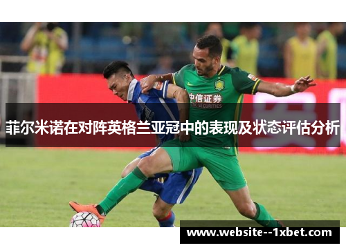 菲尔米诺在对阵英格兰亚冠中的表现及状态评估分析