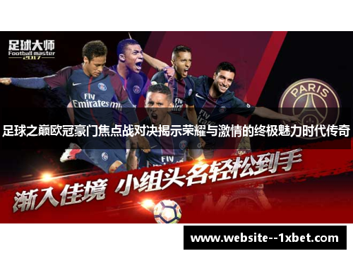 足球之巅欧冠豪门焦点战对决揭示荣耀与激情的终极魅力时代传奇