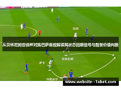 从贝林厄姆世俱杯对阵巴萨表现解读其状态回暖信号与前景价值判断