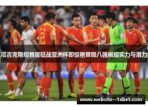 塔吉克斯坦首度征战亚洲杯即惊艳晋级八强展现实力与潜力