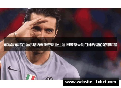 布冯宣布将在帕尔马结束传奇职业生涯 回顾意大利门神辉煌的足球历程