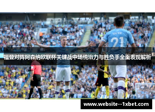 福登对阵阿森纳欧联杯关键战中场统治力与胜负手全面表现解析